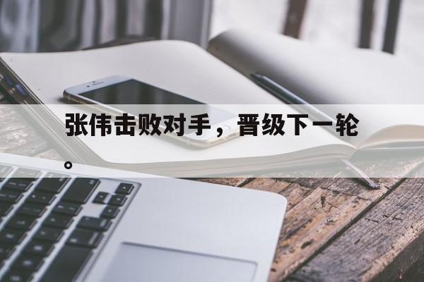 开云在线登录界面张伟击败对手，晋级下一轮。后缀