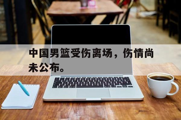 开云在线登录界面-中国男篮受伤离场，伤情尚未公布。后缀
