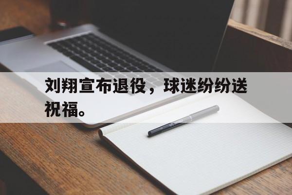 开云在线登录界面-刘翔宣布退役，球迷纷纷送祝福。后缀