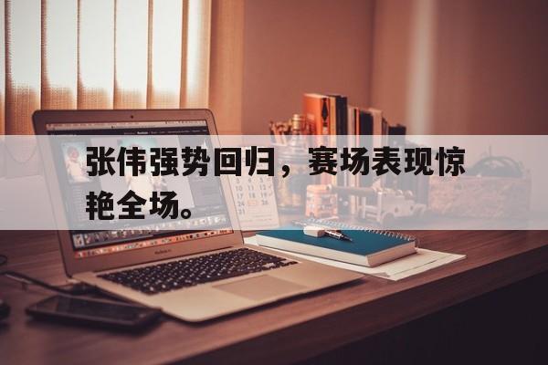 开云在线登录界面-张伟强势回归，赛场表现惊艳全场。