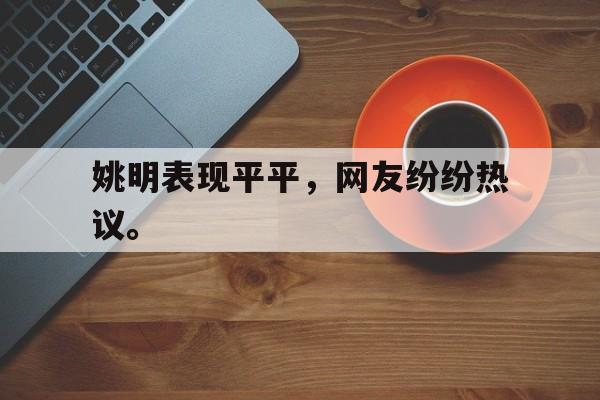 开云在线登录界面-姚明表现平平，网友纷纷热议。