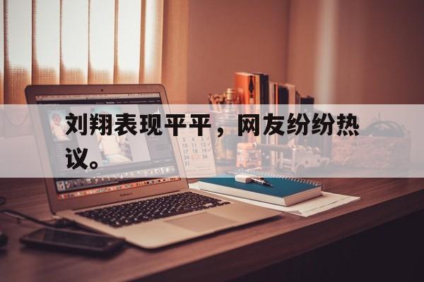 开云在线登录界面-刘翔表现平平，网友纷纷热议。