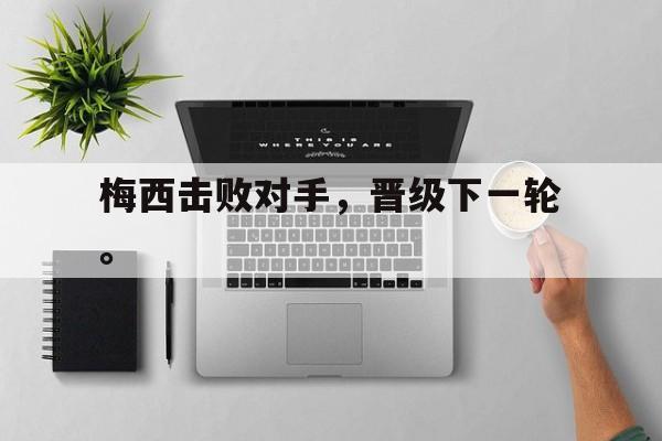 开云在线登录界面-梅西击败对手，晋级下一轮。