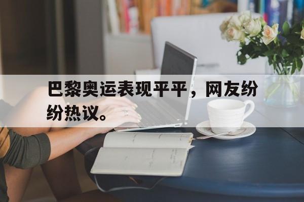 开云在线登录界面-巴黎奥运表现平平，网友纷纷热议。