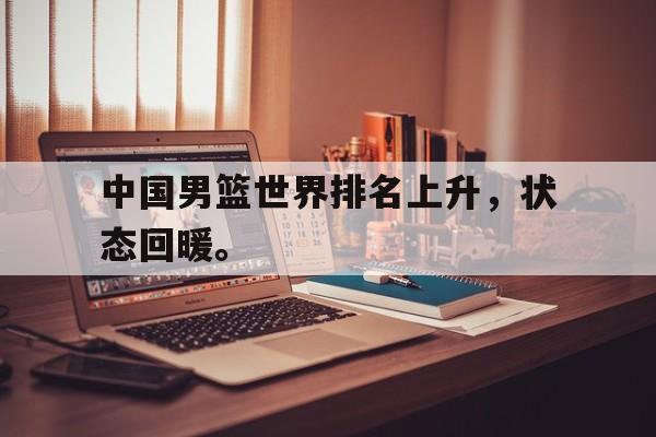 开云在线登录界面-中国男篮世界排名上升，状态回暖。