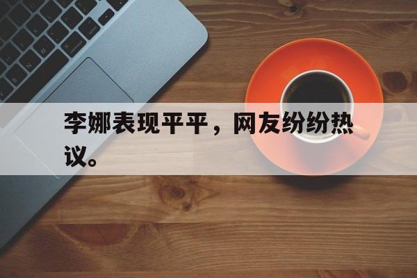 开云在线登录界面-李娜表现平平，网友纷纷热议。