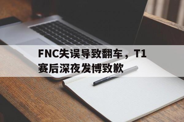 开云在线登录界面-FNC失误导致翻车，T1赛后深夜发博致歉