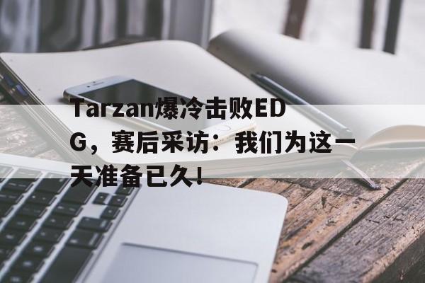 开云在线登录界面-Tarzan爆冷击败EDG，赛后采访：我们为这一天准备已久！