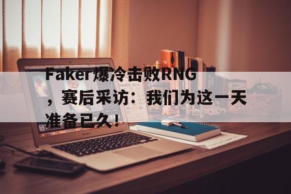 开云在线登录界面-Faker爆冷击败RNG，赛后采访：我们为这一天准备已久！