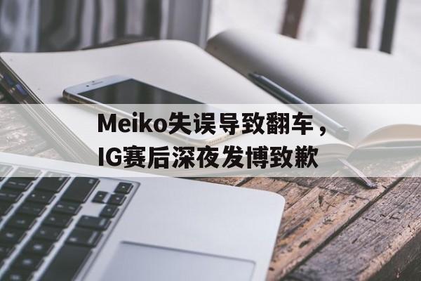 开云在线登录界面-Meiko失误导致翻车，IG赛后深夜发博致歉