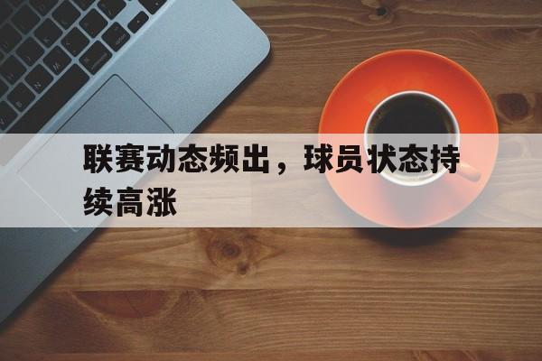 开云在线登录界面-联赛动态频出，球员状态持续高涨