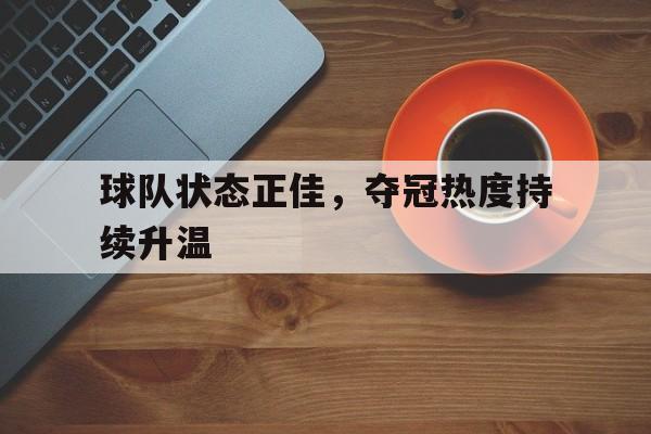 开云在线登录界面-球队状态正佳，夺冠热度持续升温