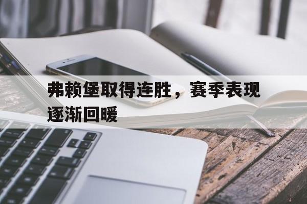开云在线登录界面-弗赖堡取得连胜，赛季表现逐渐回暖