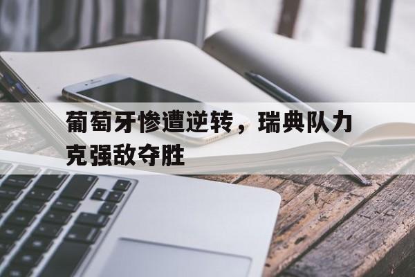 开云在线登录界面-葡萄牙惨遭逆转，瑞典队力克强敌夺胜