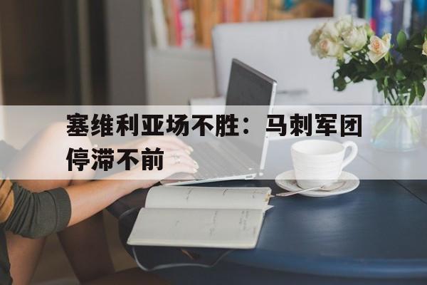 开云在线登录界面-塞维利亚场不胜：马刺军团停滞不前